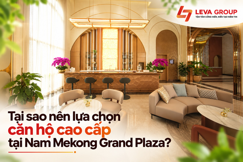 Tại sao nên lựa chọn căn hộ cao cấp tại Nam Mekong Grand Plaza?