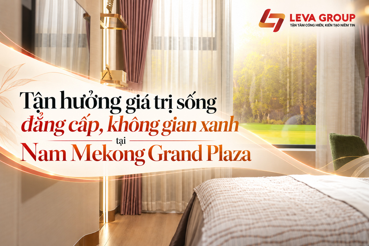 Tận hưởng giá trị sống đẳng cấp, không gian xanh tại Nam Mekong Grand Plaza